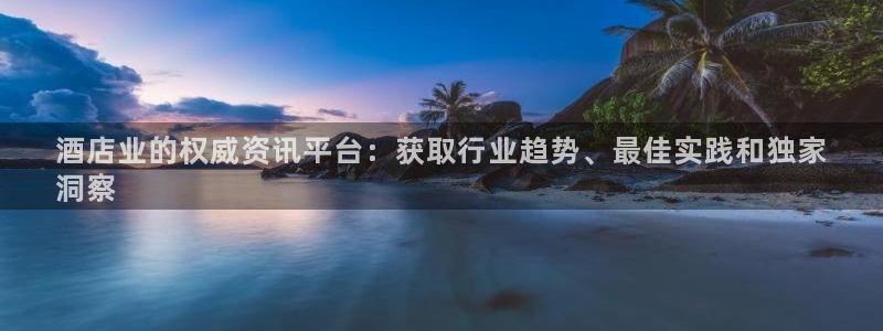 英国威廉希尔官网登录|酒店业的权威资讯平台：获取行业趋势、最