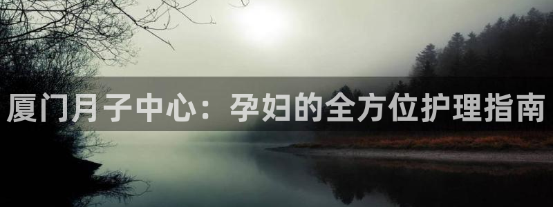 威廉希尔体育网|厦门月子中心：孕妇的全方位护理指南