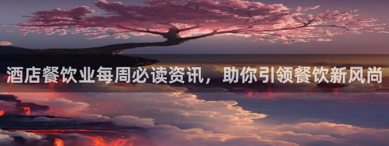 williamhill官网登录入口|酒店餐饮业每周必读资讯，